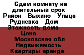 Сдам комнату на длительный срок › Район ­ Выхино › Улица ­ Рудневка › Дом ­ 16 › Этажность дома ­ 10 › Цена ­ 15 000 - Московская обл. Недвижимость » Квартиры аренда   